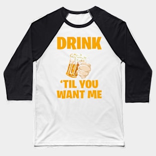 Drink til you want me Baseball T-Shirt